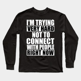 I'm Trying Very Hard Not To Connect With People Right Now Long Sleeve T-Shirt